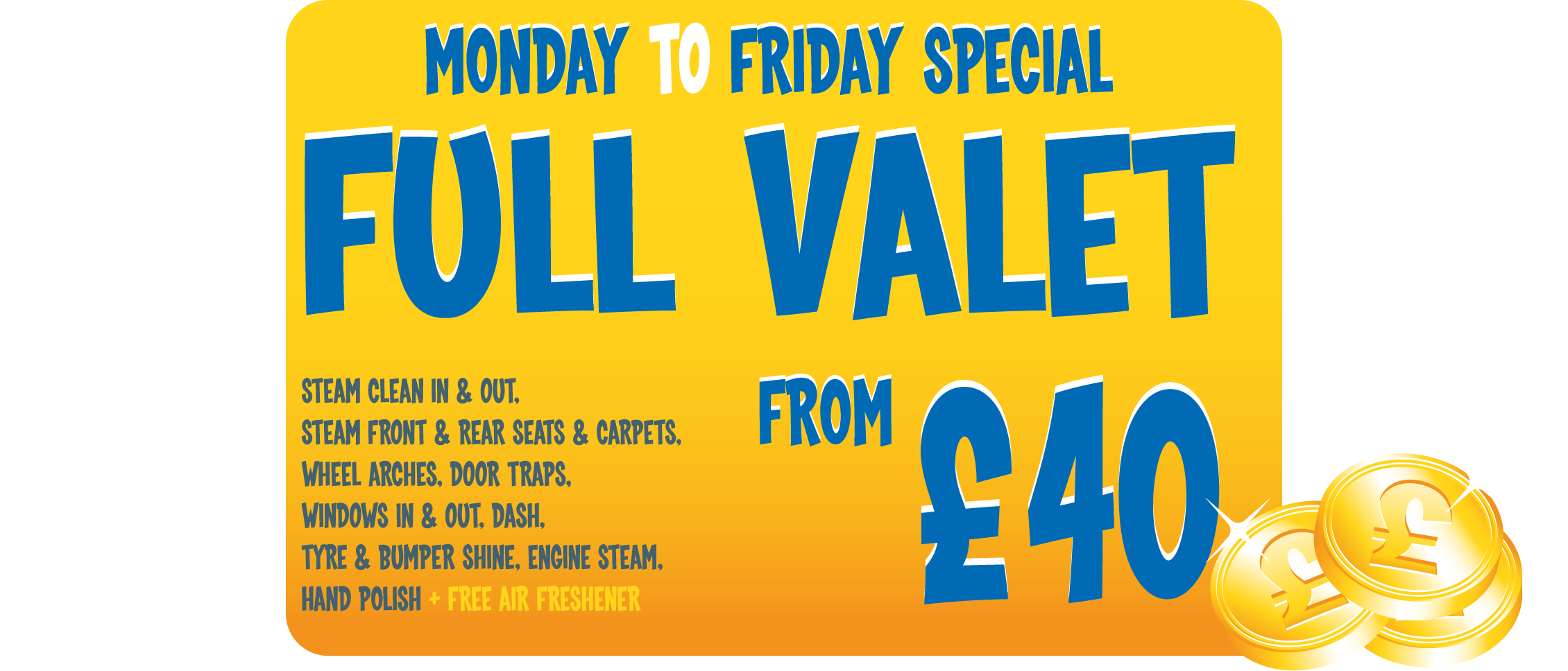 Monday to Friday Special. Full Valet. Steam clean in & out, steam front & rear steats & carpets, wheel arches, door traps, windows in & out, dash, tyre & bumper shine, engine steam, hand polish + free air freshener. From £40