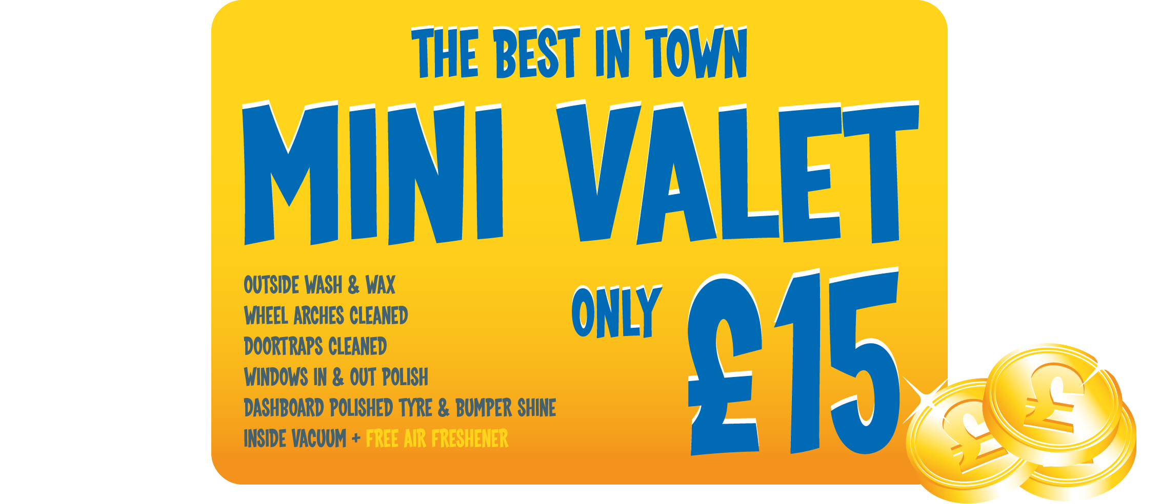The best in town Mini Valet. Outside wash & wax. Wheel arches cleaned. Doortraps cleaned. Windows in & out polish. Dashboard polished type & bumper shine. Inside vacuum + free air freshener. Only £15.